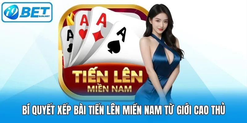 Bí Quyết Xếp Bài Tiến Lên Miền Nam Từ Giới Cao Thủ