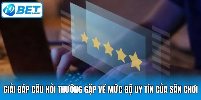 Giải đáp câu hỏi thường gặp về mức độ uy tín của sân chơi