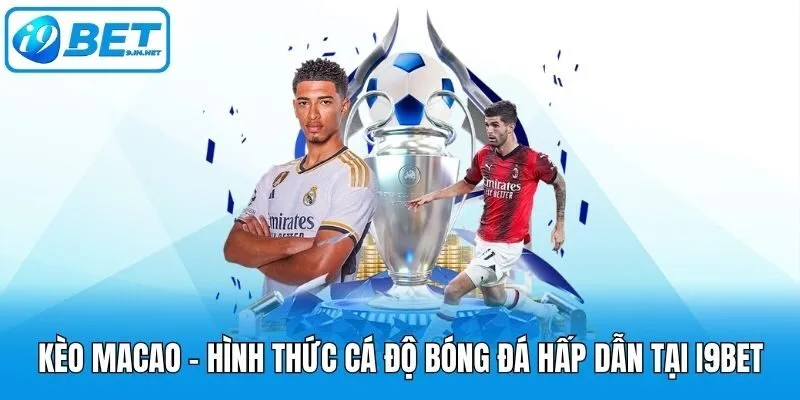 Kèo Macao - Hình Thức Cá Độ Bóng Đá Hấp Dẫn Tại I9bet