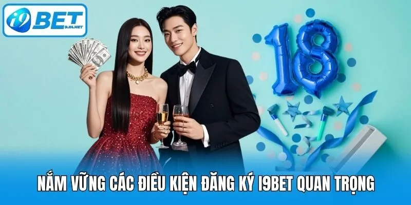 Nắm vững các điều kiện đăng ký i9bet quan trọng
